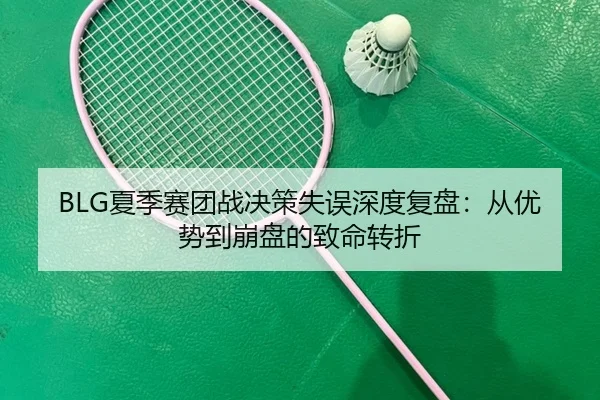 BLG夏季赛团战决策失误深度复盘：从优势到崩盘的致命转折