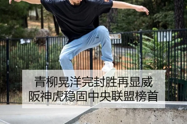 青柳晃洋完封胜再显威 阪神虎稳固中央联盟榜首