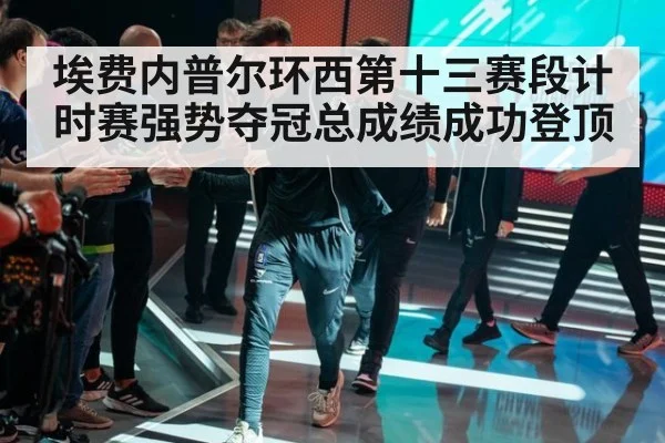 埃费内普尔环西第十三赛段计时赛强势夺冠总成绩成功登顶