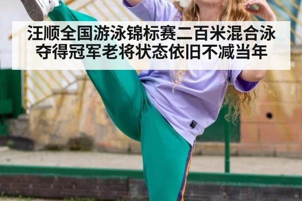 汪顺全国游泳锦标赛二百米混合泳夺得冠军老将状态依旧不减当年