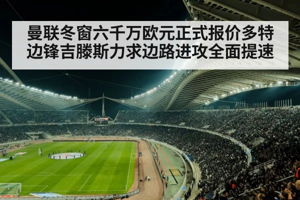 曼联冬窗六千万欧元正式报价多特边锋吉滕斯力求边路进攻全面提速